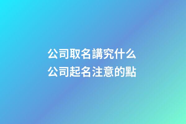 公司取名講究什么 公司起名注意的點-第1張-公司起名-玄機派
